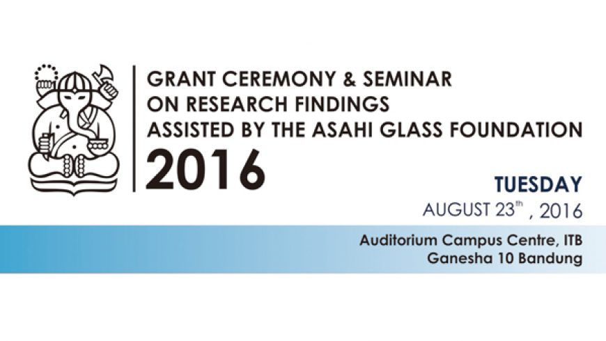 Undangan Seminar “Grant Ceremony & Seminar on Research Findings Assisted by The Asahi Glass Foundation 2016″