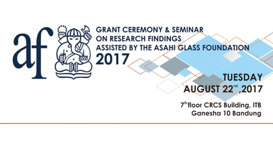 Undangan Seminar “Grant Ceremony & Seminar on Research Findings Assisted by The Asahi Glass Foundation 2017″